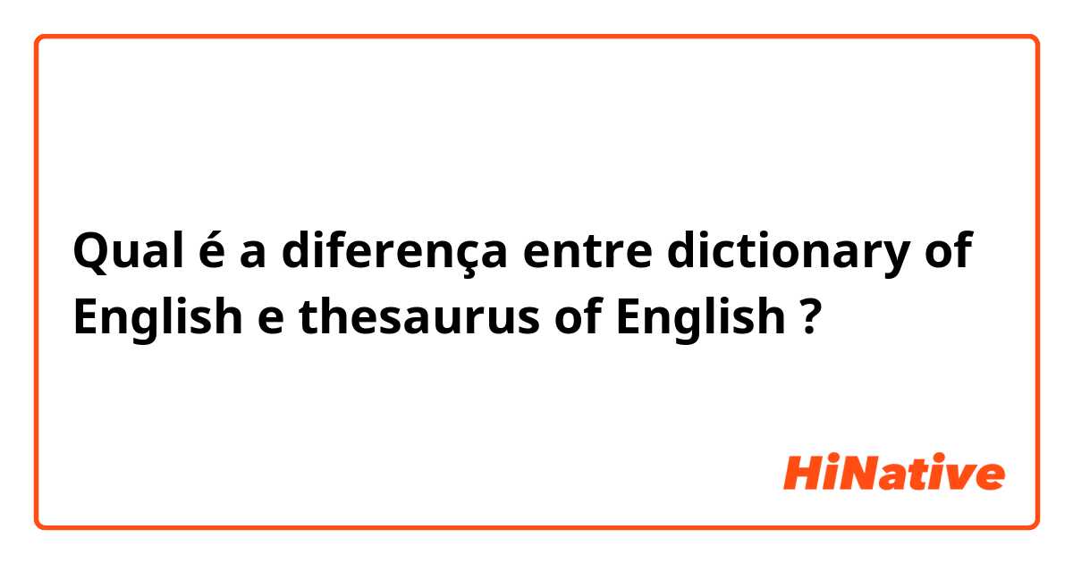 Qual é a diferença entre dictionary of English  e thesaurus of English  ?