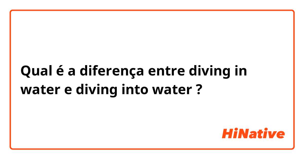 Qual é a diferença entre diving in water e diving into water ?