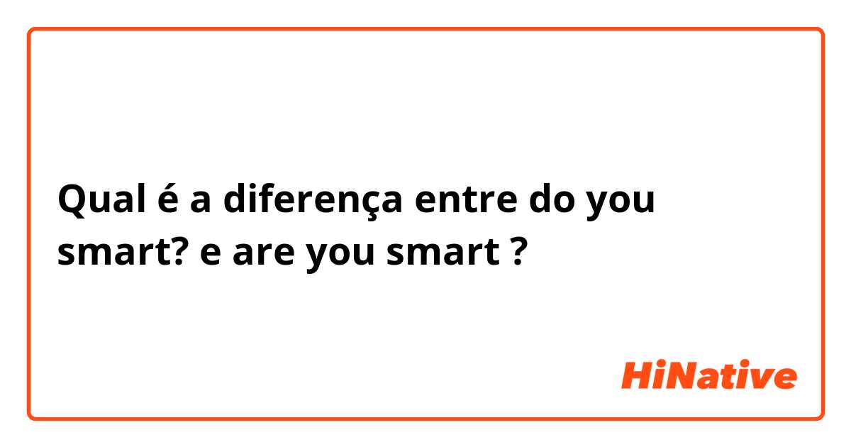 Qual é a diferença entre do you smart? e are you smart  ?