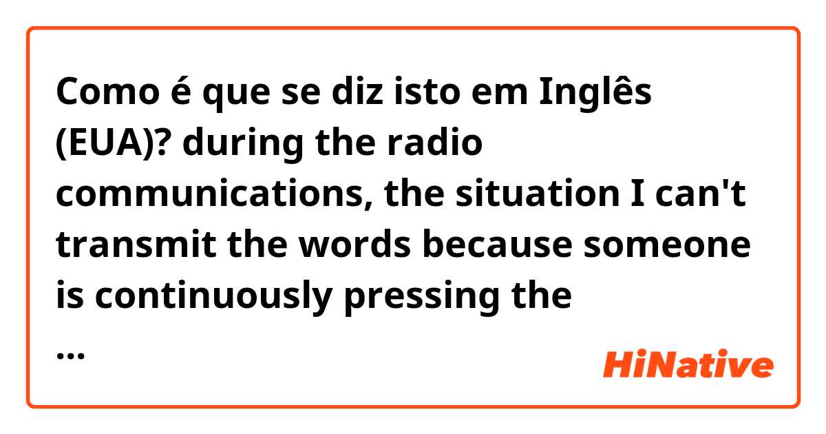 Como é que se diz isto em Inglês (EUA)? during the radio communications,  the situation I can't transmit the words because someone is continuously pressing the button(but it's not his intention, he is not aware of it)
stuck mic is how we call in Japan, is it correct? or how about (open mic?)