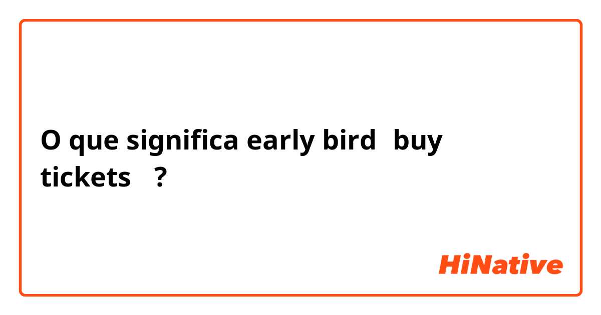 O que significa early bird【buy tickets】?