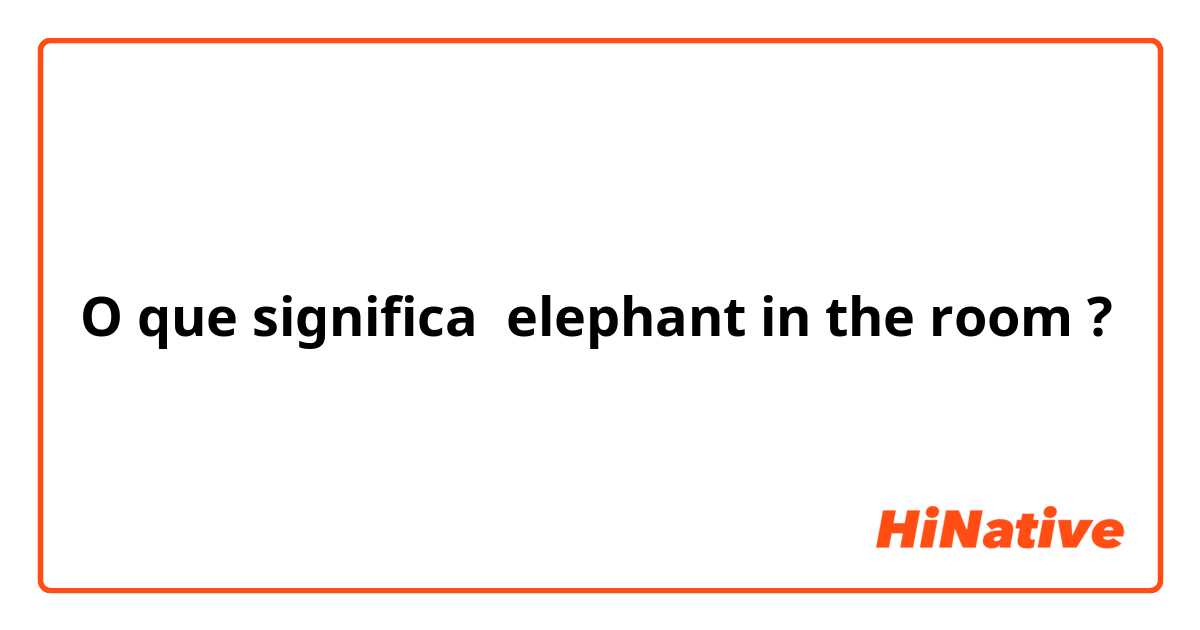 O que significa elephant in the room?