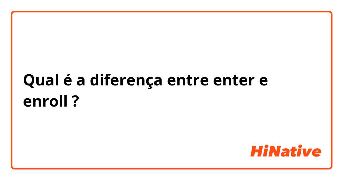 Qual é a diferença entre enter e enroll ?