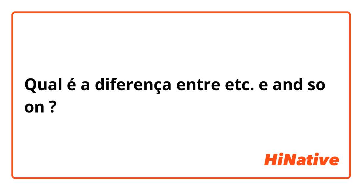 Qual é a diferença entre etc. e and so on ?