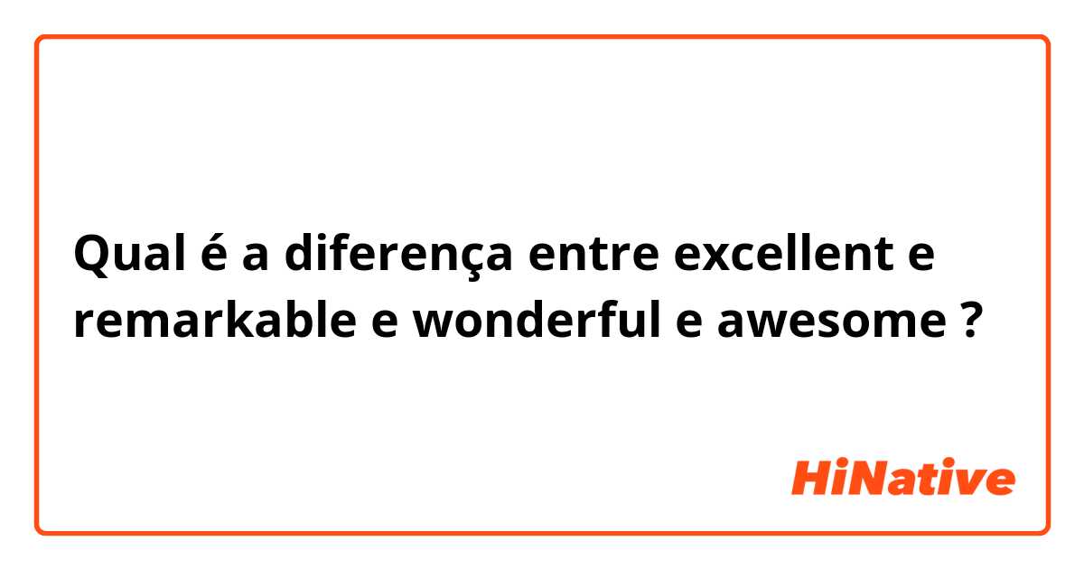 Qual é a diferença entre excellent e remarkable e wonderful e awesome ?