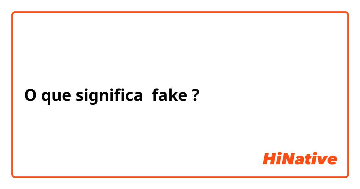 O que significa fake?
