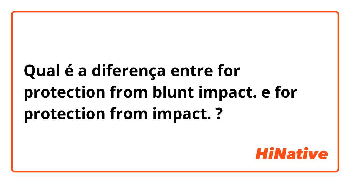 Qual é a diferença entre for protection from blunt impact.  e for protection from impact.  ?