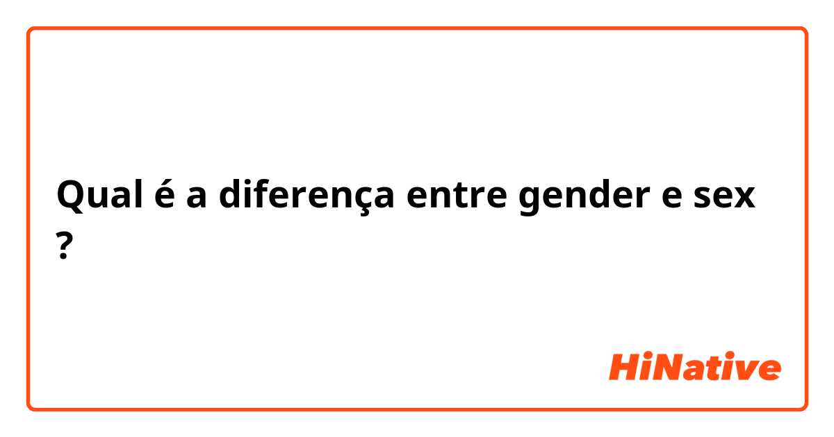 Qual é a diferença entre gender e sex ?