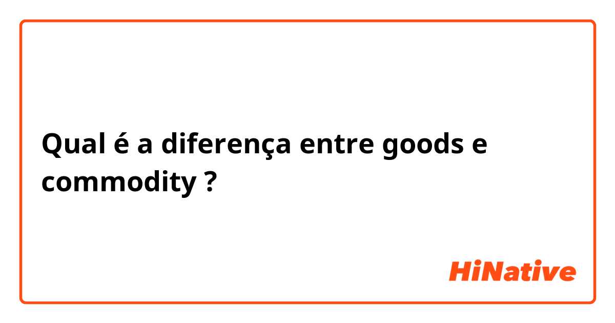 Qual é a diferença entre goods e commodity ?