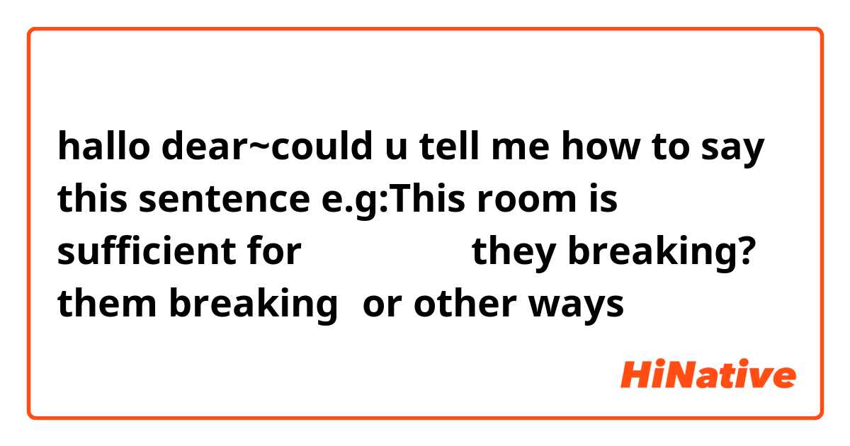 hallo dear~could u tell me how to say this sentence e.g:This room is sufficient for （他们休息了）they breaking? them breaking？or other ways？