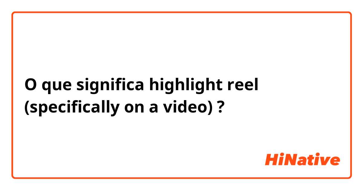 O que significa highlight reel (specifically on a video) ?