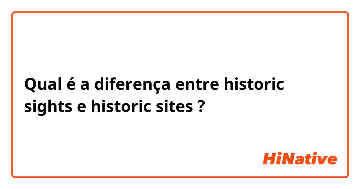 Qual é a diferença entre historic sights e historic sites ?