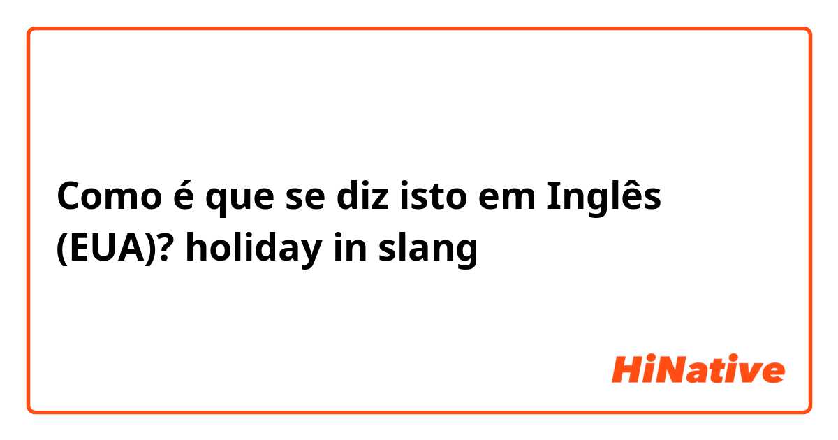 Como é que se diz isto em Inglês (EUA)? holiday in slang 😝