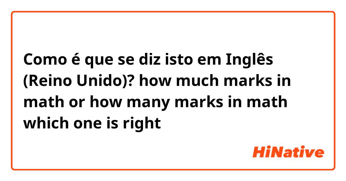 Como é que se diz isto em Inglês (Reino Unido)? how much marks in math 
or how many marks in math 
which one is right
