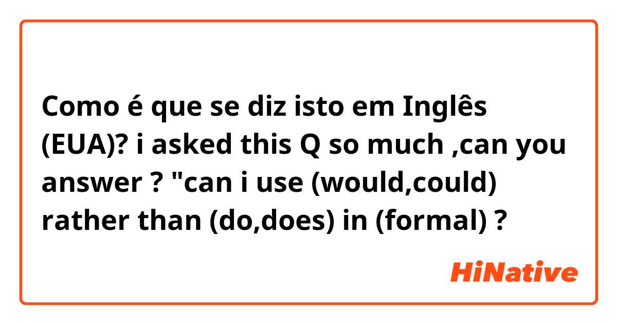 Como é que se diz isto em Inglês (EUA)? i asked this Q so much ,can you answer ? "can i use (would,could) rather than (do,does) in (formal) ?