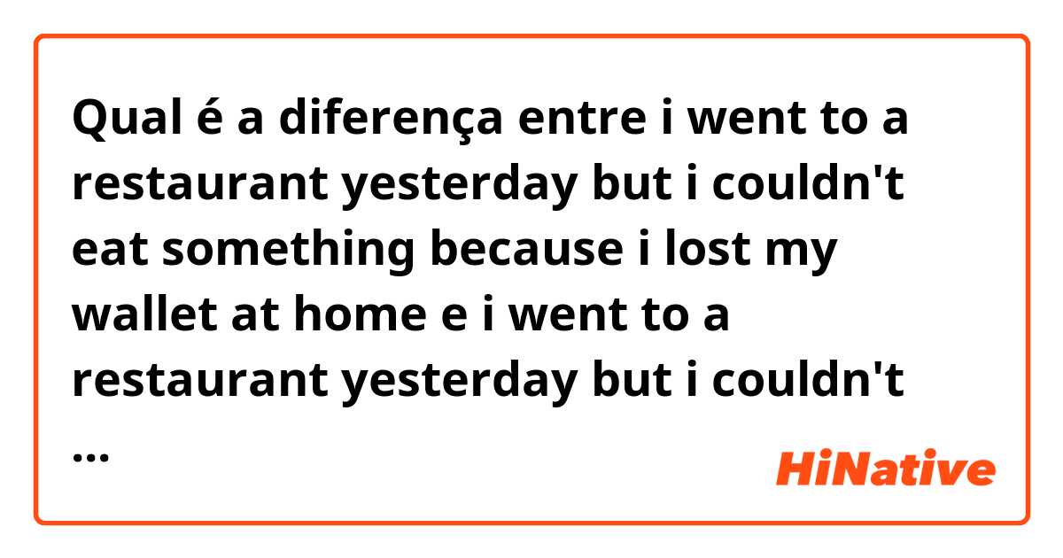 Qual é a diferença entre i went to a restaurant yesterday but i couldn't eat something because i lost my wallet at home e i went to a restaurant yesterday but i couldn't eat something because i had lost my wallet at home ?