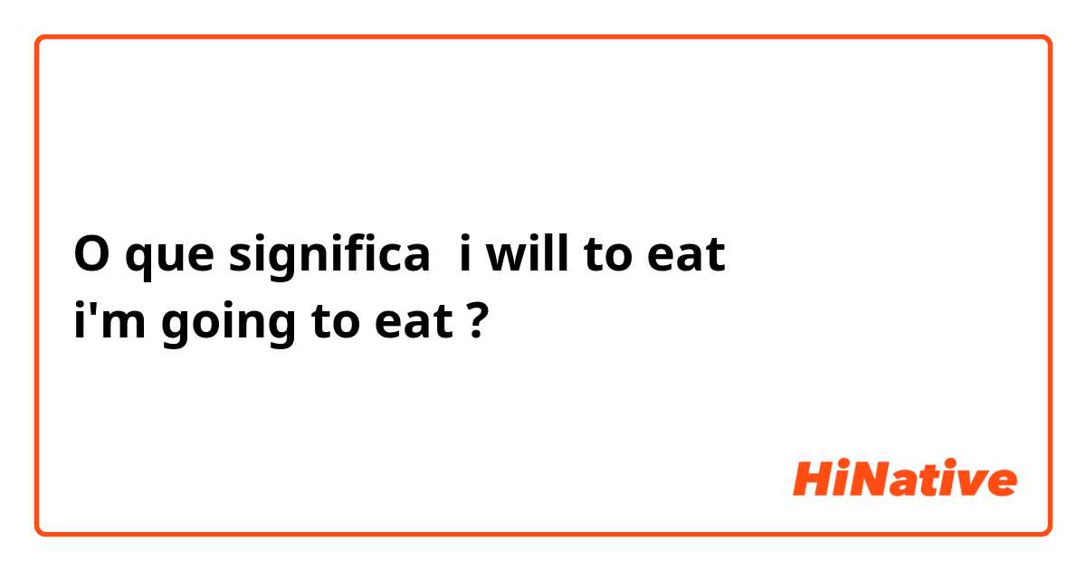 O que significa i will to eat
i'm going to eat?