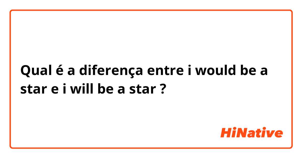 Qual é a diferença entre i would be a star e i will be a star ?