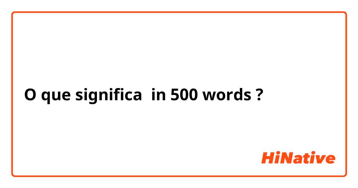 O que significa in 500 words?