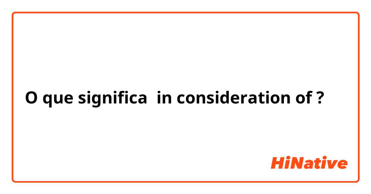 O que significa in consideration of?