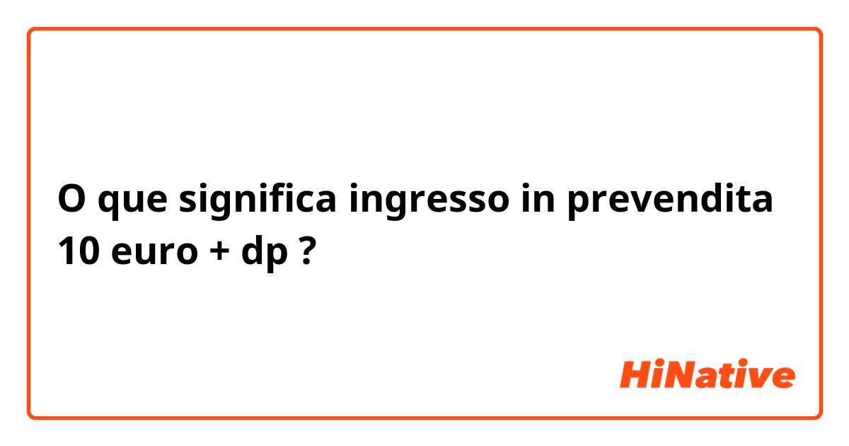 O que significa ingresso in prevendita 10 euro + dp?