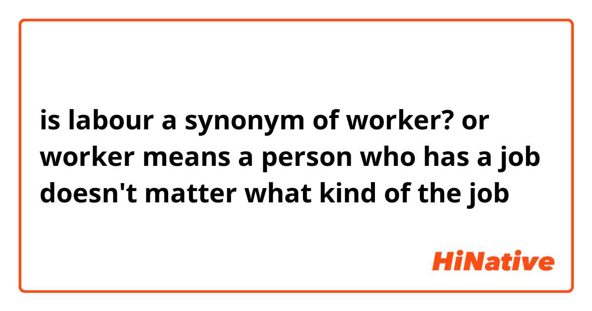 is labour a synonym of worker? 
or worker means a person who has a job 
doesn't matter what kind of the job