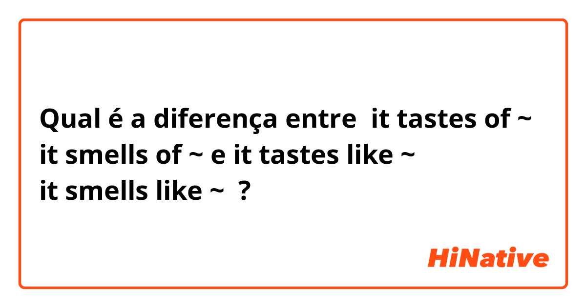 Qual é a diferença entre it tastes of ~
it smells of ~ e it tastes like ~
it smells like ~ ?