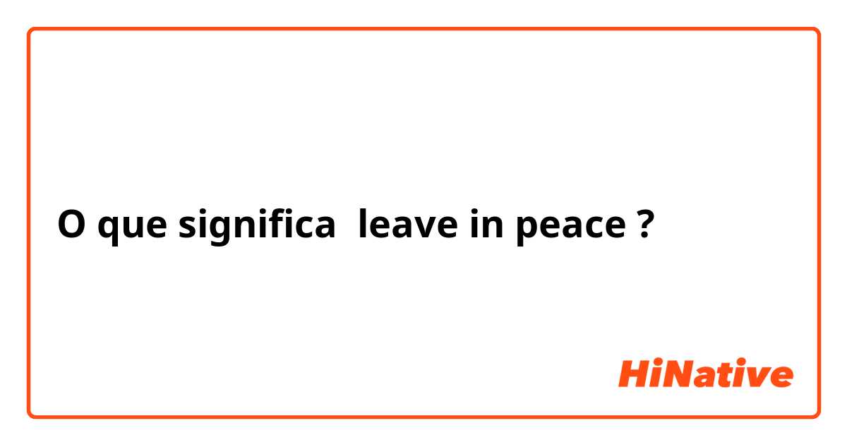 O que significa leave in peace?