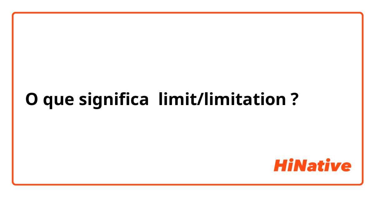 O que significa limit/limitation?