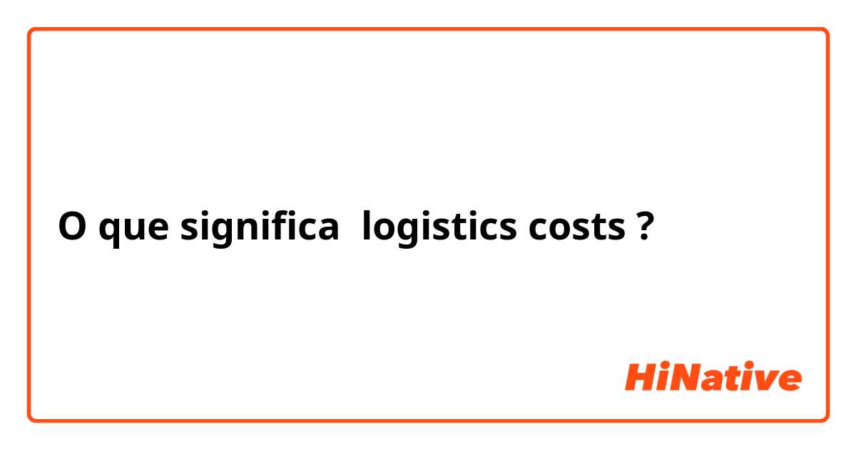 O que significa logistics costs ?