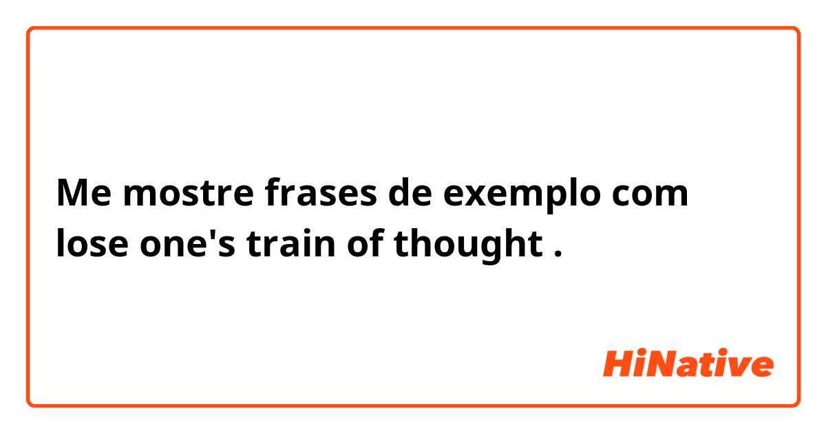 Me mostre frases de exemplo com lose one's train of thought .