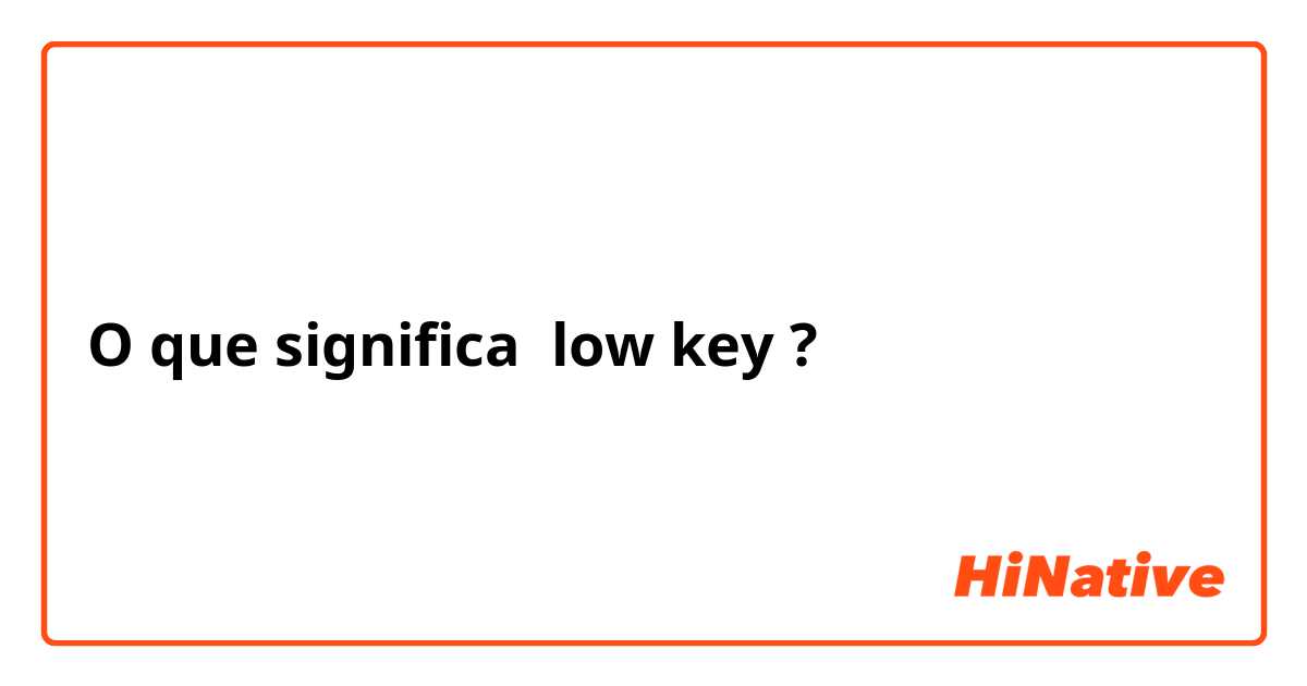 O que significa low key?