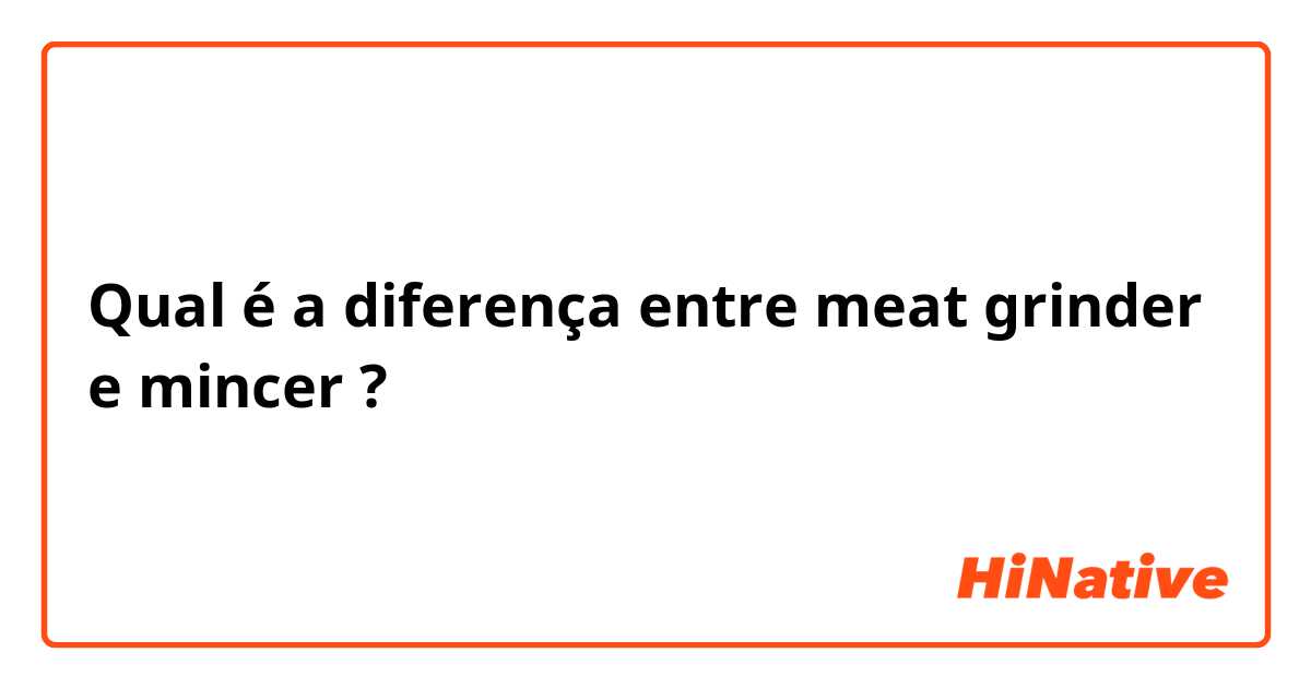 Qual é a diferença entre meat grinder e mincer ?