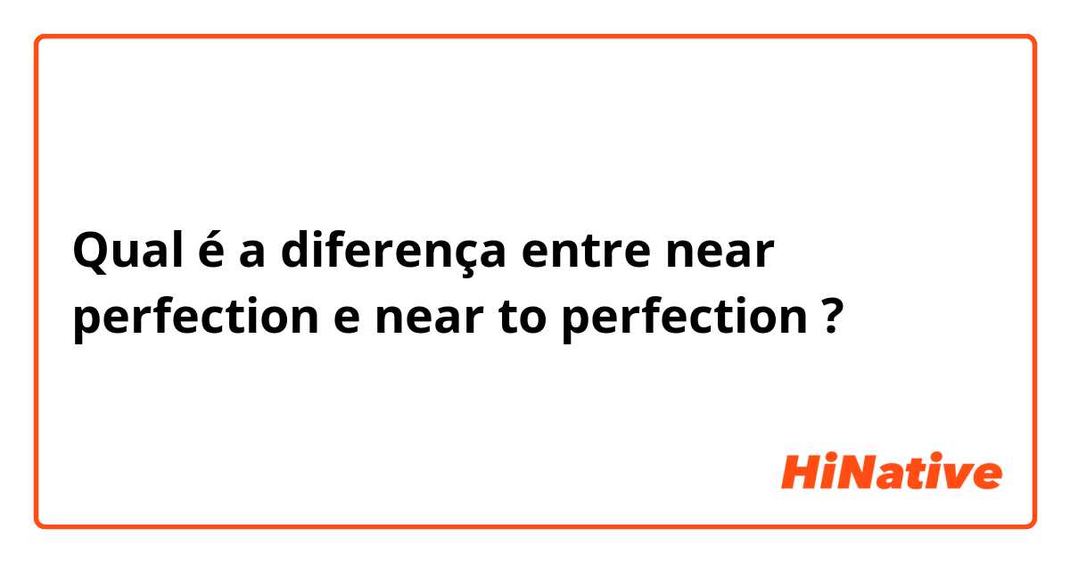 Qual é a diferença entre near perfection e near to perfection ?