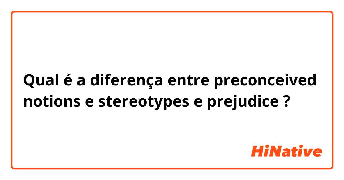 Qual é a diferença entre preconceived notions e stereotypes e prejudice ?