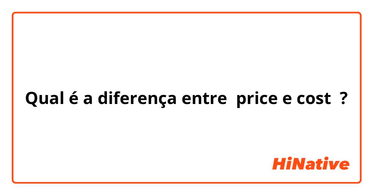 Qual é a diferença entre price e cost ?