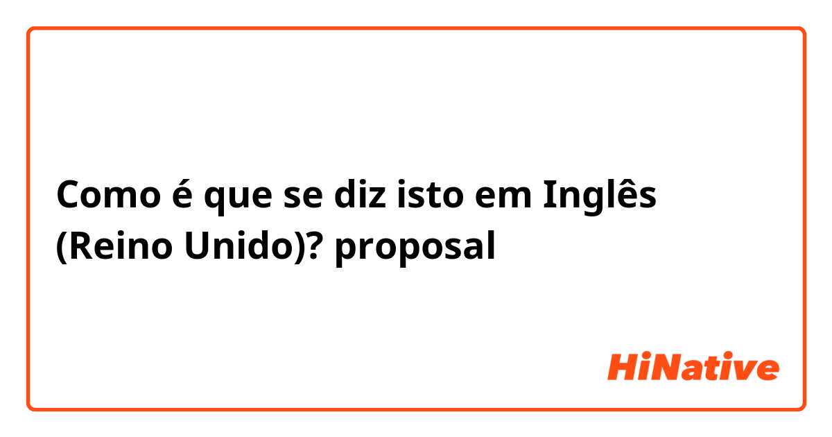 Como é que se diz isto em Inglês (Reino Unido)? proposal