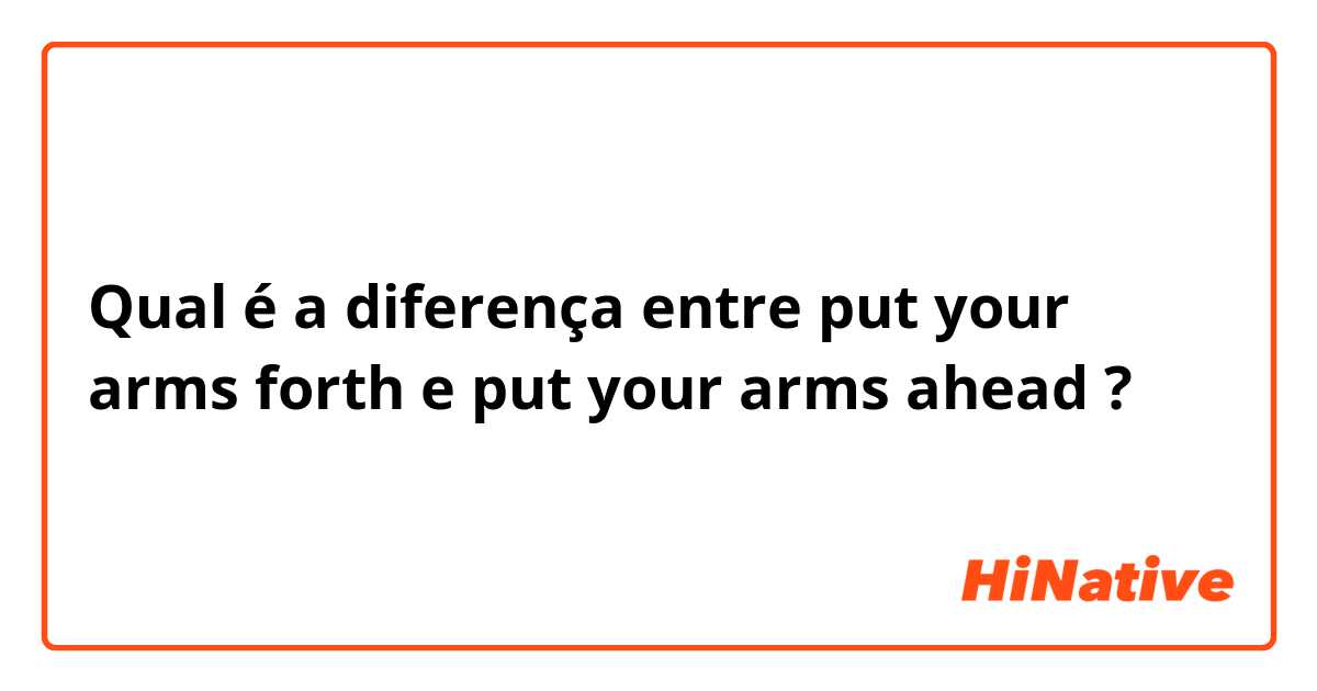 Qual é a diferença entre put your arms forth e put your arms ahead ?