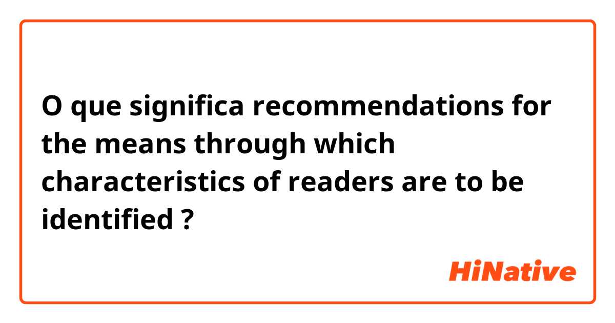 O que significa recommendations for the means through which characteristics of readers are to be identified?