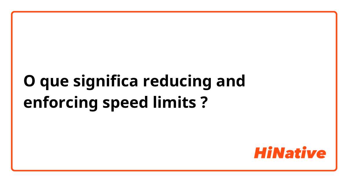 O que significa reducing and enforcing speed limits?