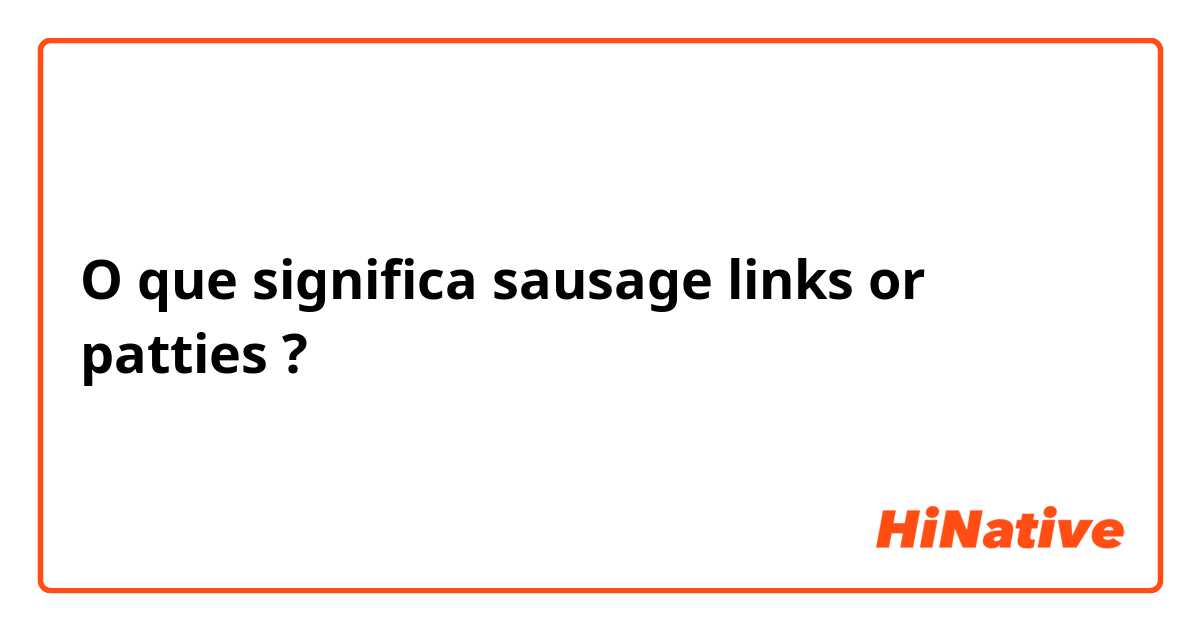 O que significa sausage links or patties?
