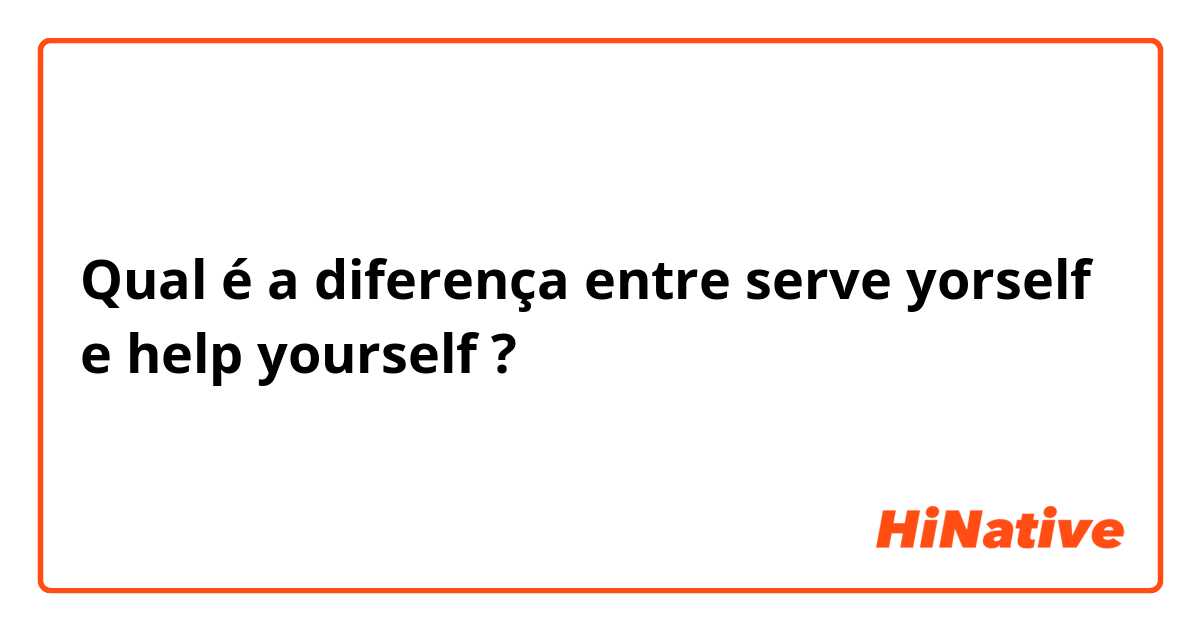Qual é a diferença entre serve yorself e help yourself ?