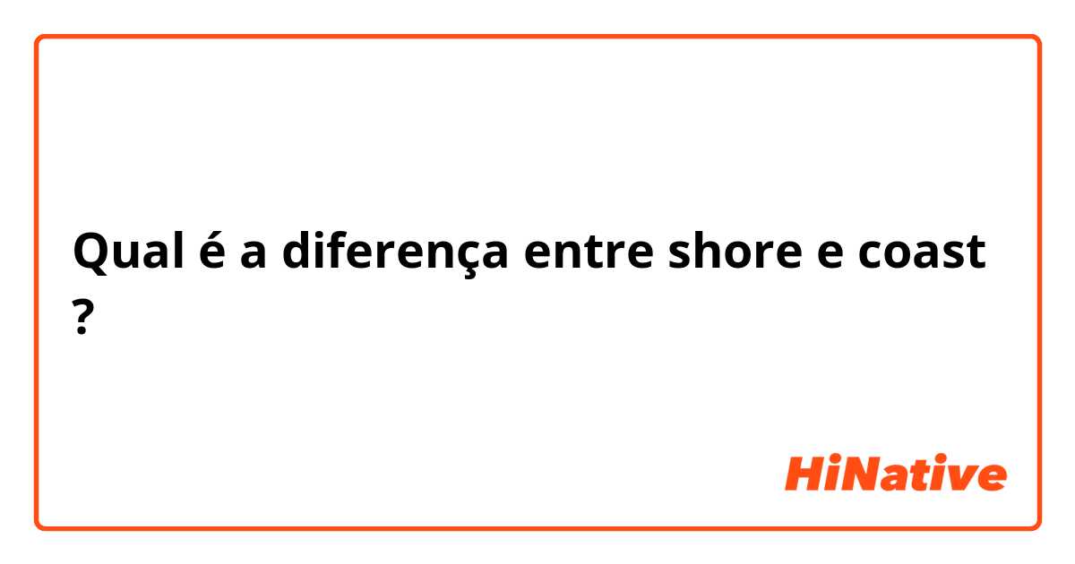 Qual é a diferença entre shore e coast ?