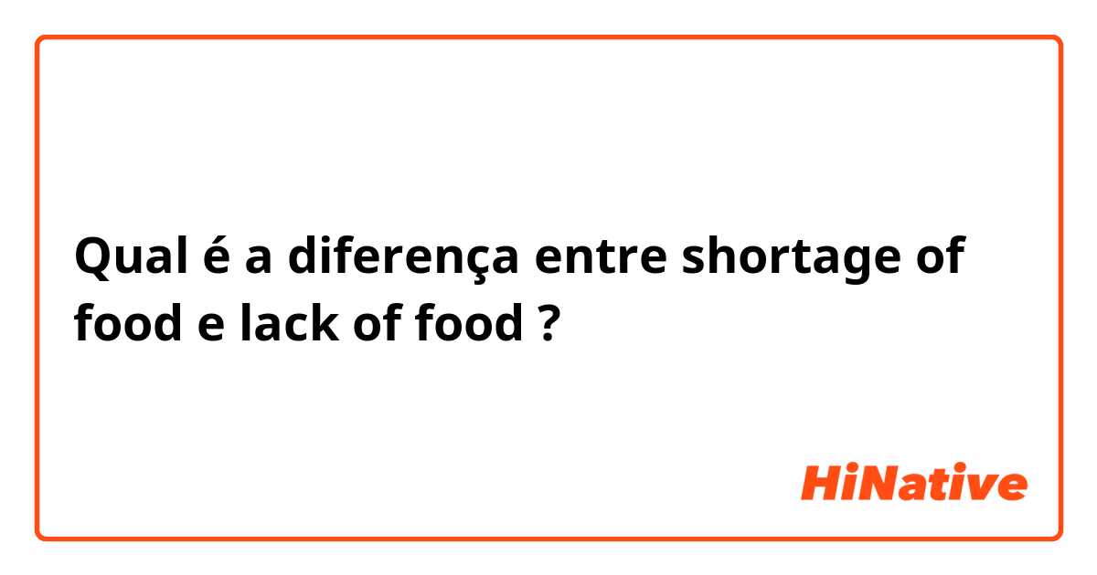 Qual é a diferença entre  shortage of food e lack of food ?