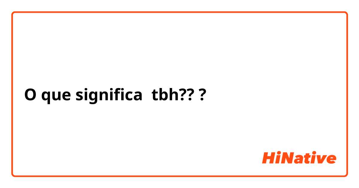 O que significa tbh???