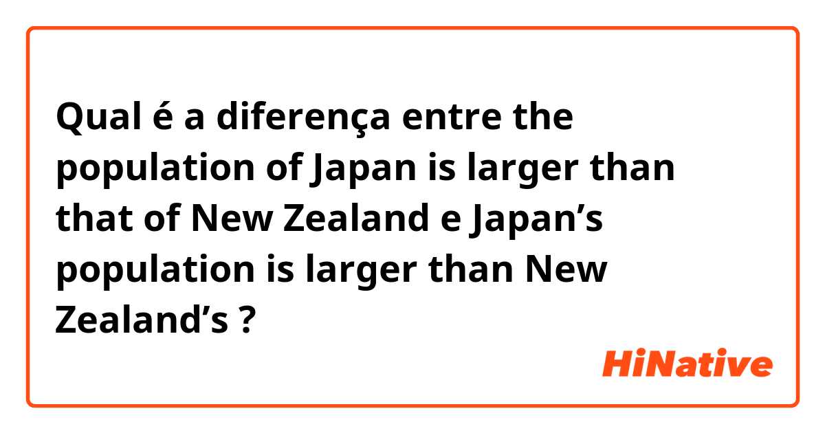 Qual é a diferença entre the population of Japan is larger than that of New Zealand e Japan’s population is larger than New Zealand’s  ?