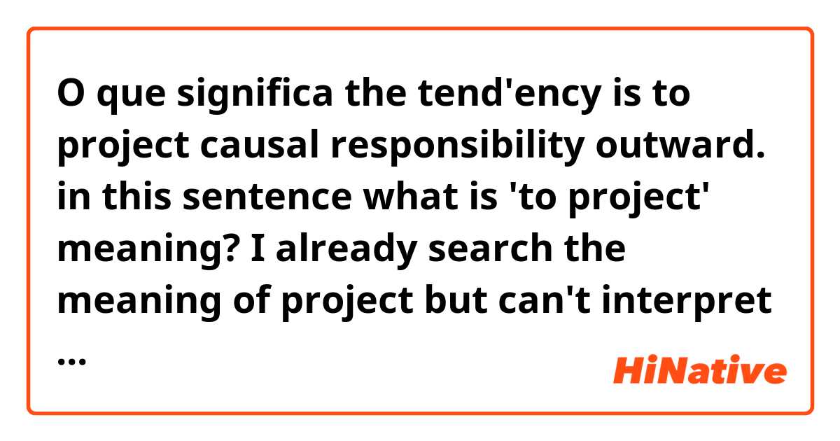 O que significa the tend'ency is to project causal responsibility outward.
in this sentence what is 'to project'  meaning?
I already search the meaning of project but can't interpret
?