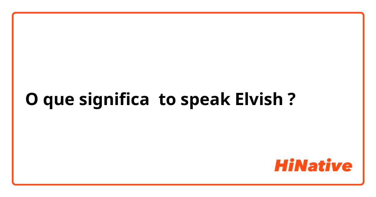 O que significa to speak Elvish ?