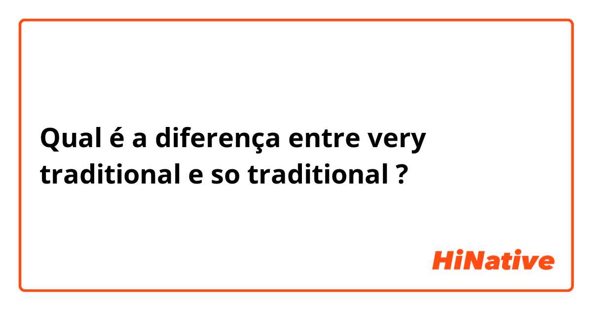 Qual é a diferença entre very traditional e so traditional ?