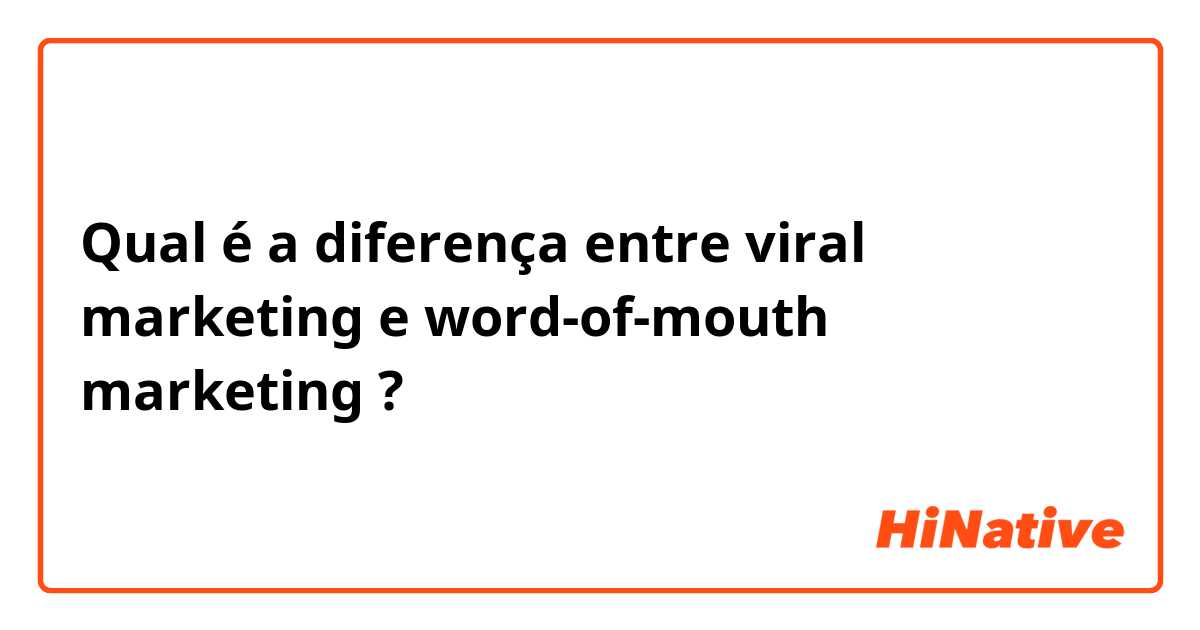 Qual é a diferença entre viral marketing e word-of-mouth marketing ?